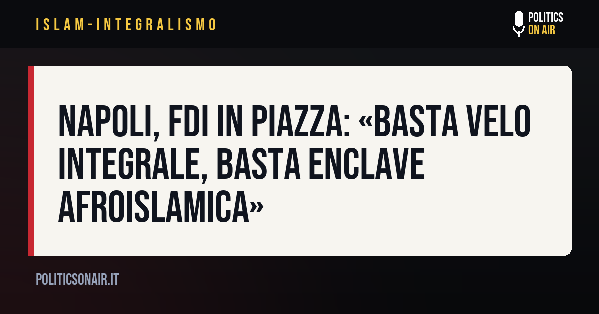 Napoli, FdI in piazza: «Basta velo integrale, basta enclave afroislamica»