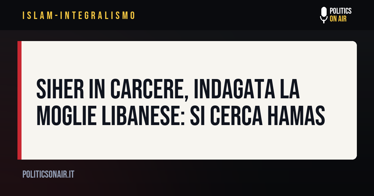 Siher in carcere, indagata la moglie libanese: si cerca Hamas