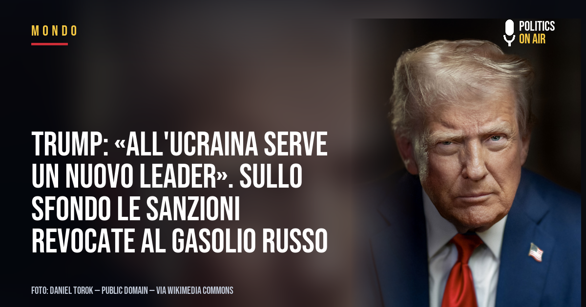 Trump: «All’Ucraina serve un nuovo leader». Sullo sfondo le sanzioni revocate al gasolio russo